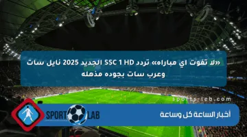 «لا تفوت أي مباراة» تردد SSC 1 HD الجديد 2025 نايل سات وعرب سات بجودة مذهلة